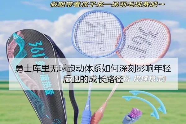 勇士库里无球跑动体系如何深刻影响年轻后卫的成长路径