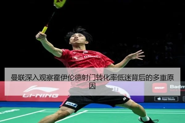 曼联深入观察霍伊伦德射门转化率低迷背后的多重原因