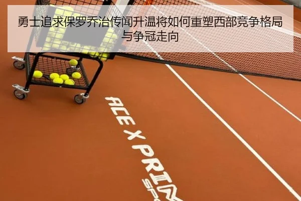 勇士追求保罗乔治传闻升温将如何重塑西部竞争格局与争冠走向